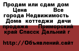 Продам или сдам дом › Цена ­ 500 000 - Все города Недвижимость » Дома, коттеджи, дачи продажа   . Приморский край,Спасск-Дальний г.